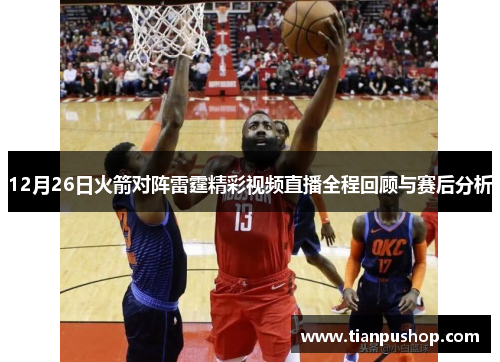 12月26日火箭对阵雷霆精彩视频直播全程回顾与赛后分析