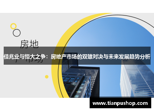佳兆业与恒大之争：房地产市场的双雄对决与未来发展趋势分析