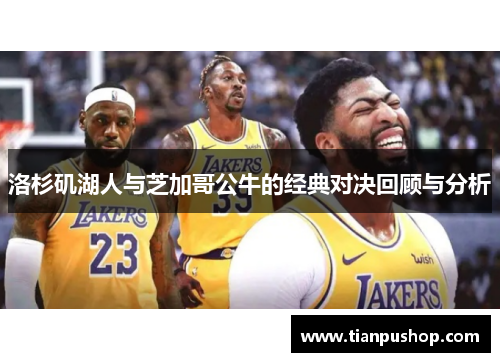 洛杉矶湖人与芝加哥公牛的经典对决回顾与分析